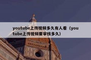 youtube上传视频多久有人看（youtube上传视频要审核多久）