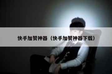 快手加赞神器（快手加赞神器下载）