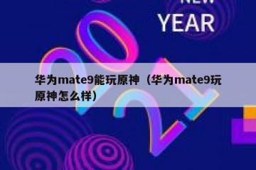 华为mate9能玩原神（华为mate9玩原神怎么样）