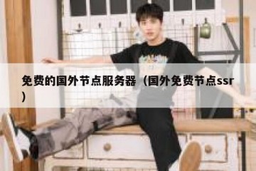 免费的国外节点服务器（国外免费节点ssr）