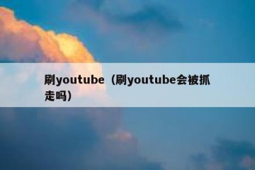 刷youtube（刷youtube会被抓走吗）