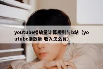 youtube播放量计算规则与b站（youtube播放量 收入怎么算）