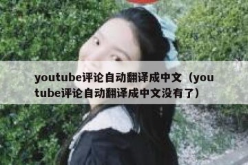 youtube评论自动翻译成中文（youtube评论自动翻译成中文没有了）