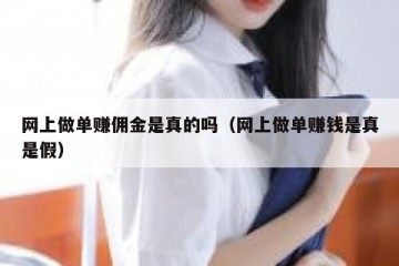 网上做单赚佣金是真的吗（网上做单赚钱是真是假）