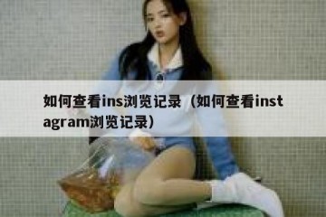 如何查看ins浏览记录（如何查看instagram浏览记录）