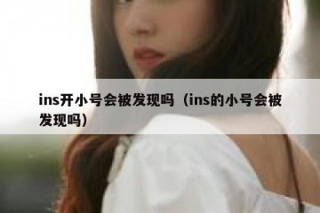 ins开小号会被发现吗（ins的小号会被发现吗）