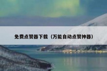免费点赞器下载（万能自动点赞神器）