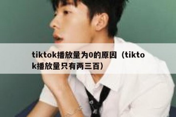 tiktok播放量为0的原因（tiktok播放量只有两三百）