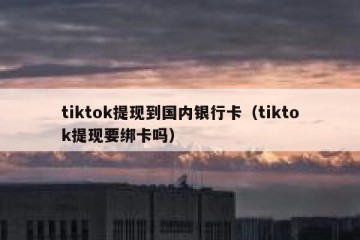 tiktok提现到国内银行卡（tiktok提现要绑卡吗）