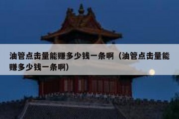 油管点击量能赚多少钱一条啊（油管点击量能赚多少钱一条啊）