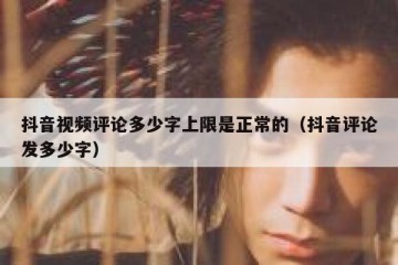 抖音视频评论多少字上限是正常的（抖音评论发多少字）