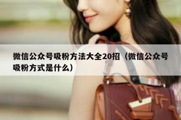 微信公众号吸粉方法大全20招（微信公众号吸粉方式是什么）