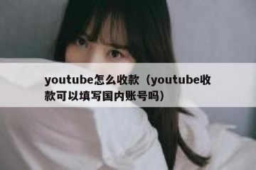 youtube怎么收款（youtube收款可以填写国内账号吗）