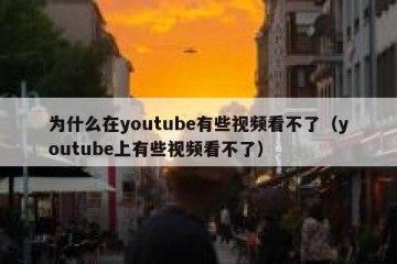 为什么在youtube有些视频看不了（youtube上有些视频看不了）