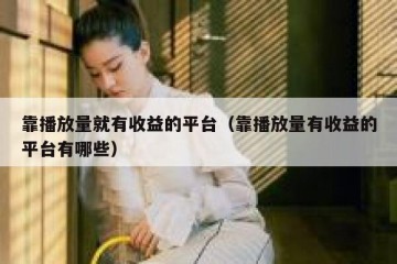 靠播放量就有收益的平台（靠播放量有收益的平台有哪些）