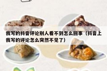 我写的抖音评论别人看不到怎么回事（抖音上我写的评论怎么突然不见了）