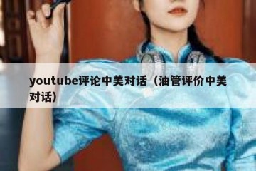 youtube评论中美对话（油管评价中美对话）