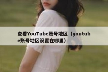 查看YouTube账号地区（youtube账号地区设置在哪里）
