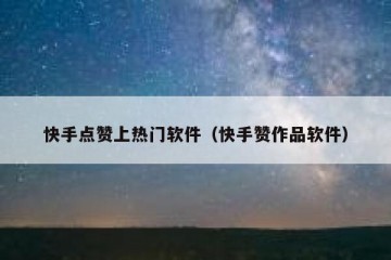 快手点赞上热门软件（快手赞作品软件）