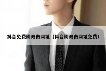 抖音免费刷双击网址（抖音刷双击网址免费）