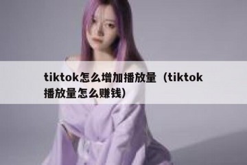 tiktok怎么增加播放量（tiktok播放量怎么赚钱）