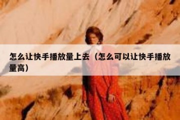 怎么让快手播放量上去（怎么可以让快手播放量高）