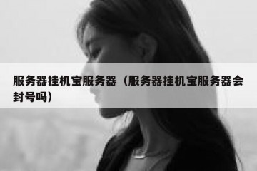 服务器挂机宝服务器（服务器挂机宝服务器会封号吗）