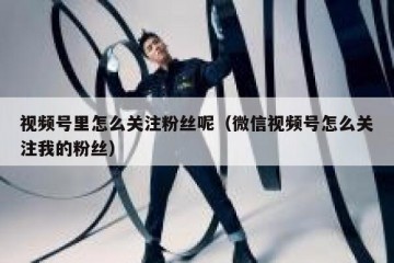 视频号里怎么关注粉丝呢（微信视频号怎么关注我的粉丝）