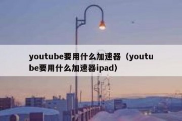 youtube要用什么加速器（youtube要用什么加速器ipad）