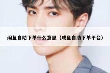 闲鱼自助下单什么意思（咸鱼自助下单平台）