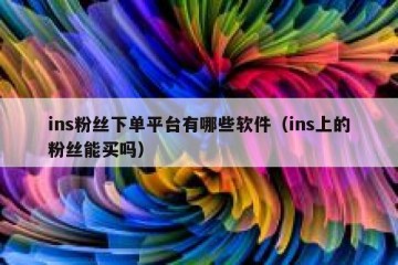 ins粉丝下单平台有哪些软件（ins上的粉丝能买吗）