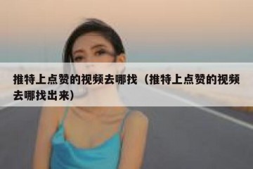 推特上点赞的视频去哪找（推特上点赞的视频去哪找出来）