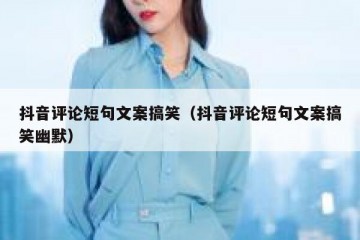 抖音评论短句文案搞笑（抖音评论短句文案搞笑幽默）