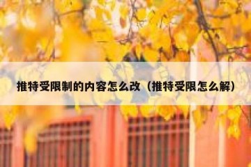 推特受限制的内容怎么改（推特受限怎么解）