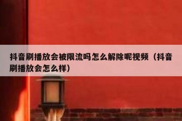 抖音刷播放会被限流吗怎么解除呢视频（抖音刷播放会怎么样）