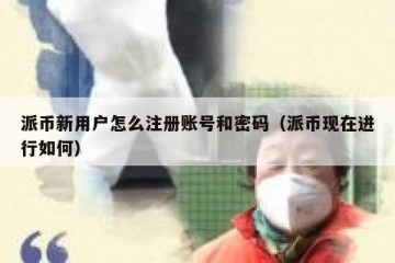 派币新用户怎么注册账号和密码（派币现在进行如何）