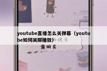 youtube直播怎么关弹幕（youtube如何关屏播放）