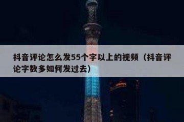 抖音评论怎么发55个字以上的视频（抖音评论字数多如何发过去）