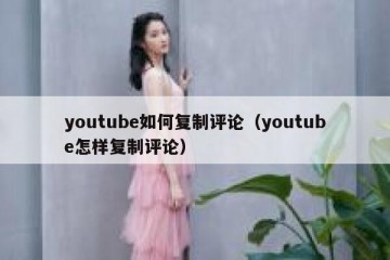 youtube如何复制评论（youtube怎样复制评论）