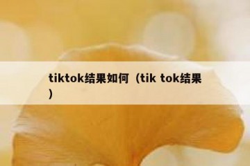 tiktok结果如何（tik tok结果）