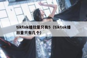 tiktok播放量只有5（tiktok播放量只有几个）