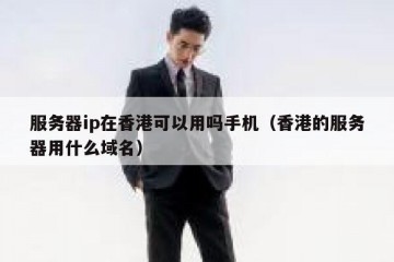 服务器ip在香港可以用吗手机（香港的服务器用什么域名）