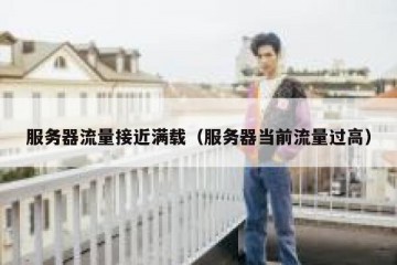 服务器流量接近满载（服务器当前流量过高）