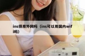 ins得用外网吗（ins可以用国内wifi吗）
