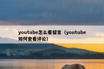 youtube怎么看留言（youtube如何查看评论）