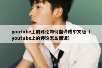 youtube上的评论如何翻译成中文版（youtube上的评论怎么翻译）