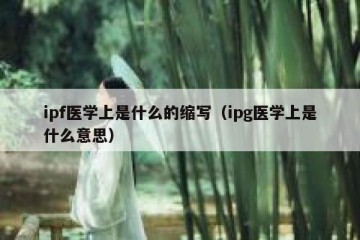 ipf医学上是什么的缩写（ipg医学上是什么意思）