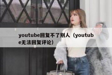 youtube回复不了别人（youtube无法回复评论）