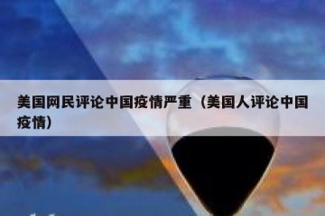 美国网民评论中国疫情严重（美国人评论中国疫情）