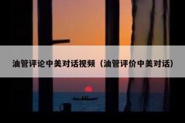 油管评论中美对话视频（油管评价中美对话）